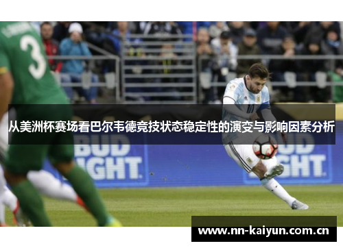 从美洲杯赛场看巴尔韦德竞技状态稳定性的演变与影响因素分析 从美洲杯赛场看巴尔韦德竞技状态稳定性的演变与影响因素分析